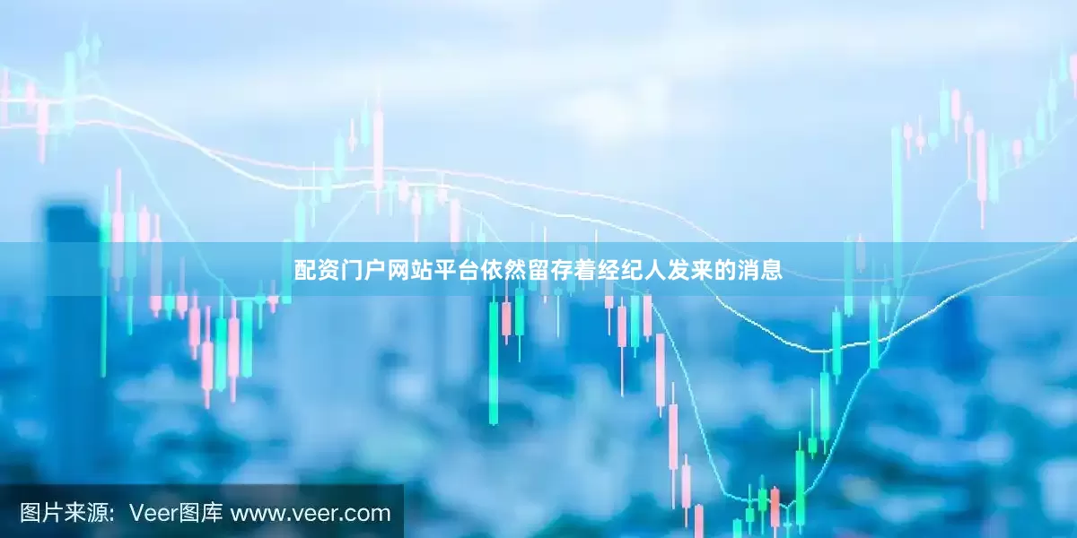 配资门户网站平台依然留存着经纪人发来的消息