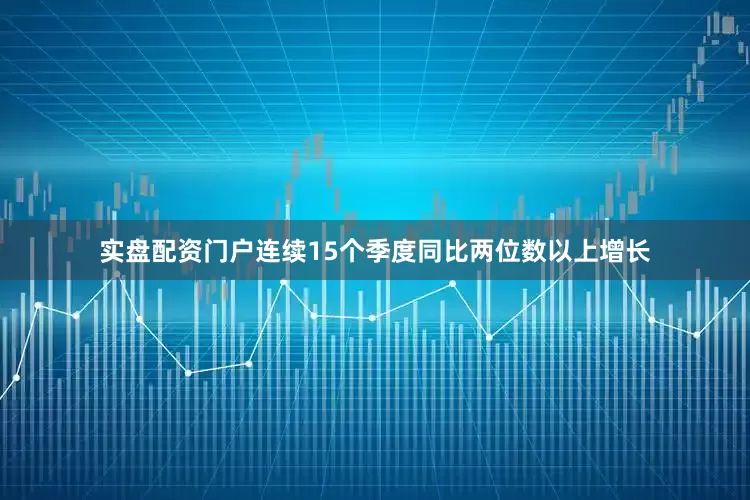 实盘配资门户连续15个季度同比两位数以上增长