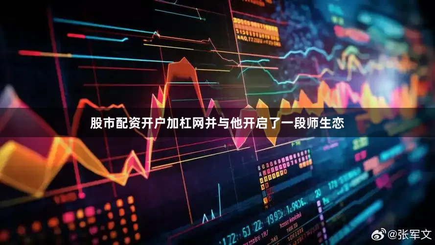 股市配资开户加杠网并与他开启了一段师生恋
