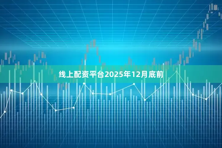 线上配资平台2025年12月底前