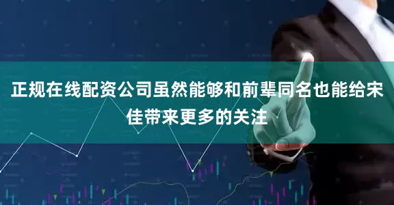 正规在线配资公司虽然能够和前辈同名也能给宋佳带来更多的关注