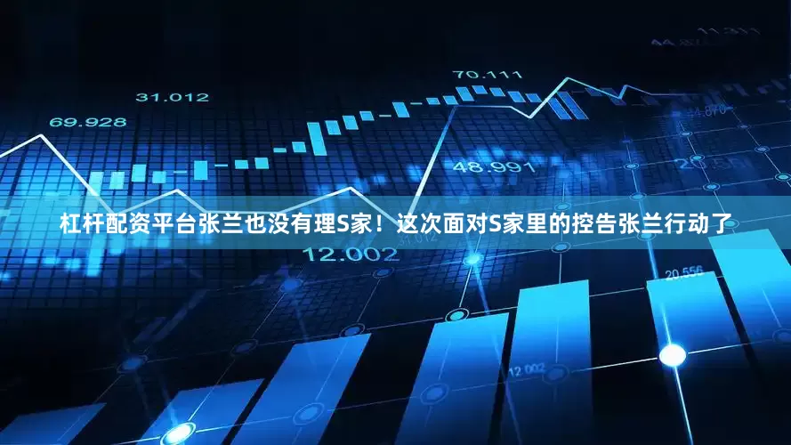 杠杆配资平台张兰也没有理S家！这次面对S家里的控告张兰行动了