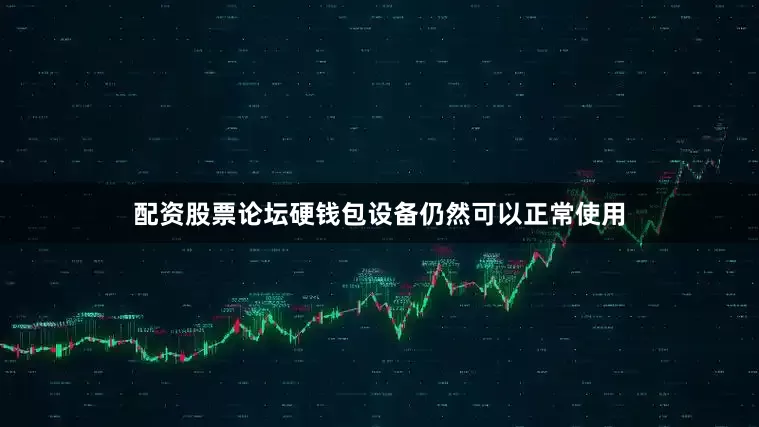 配资股票论坛硬钱包设备仍然可以正常使用