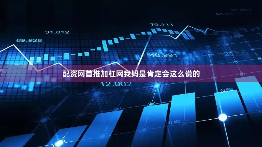 配资网首推加杠网我妈是肯定会这么说的