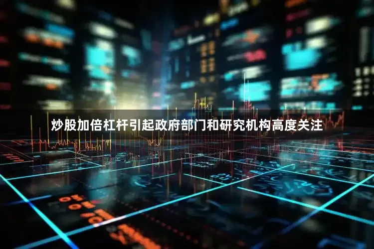 炒股加倍杠杆引起政府部门和研究机构高度关注