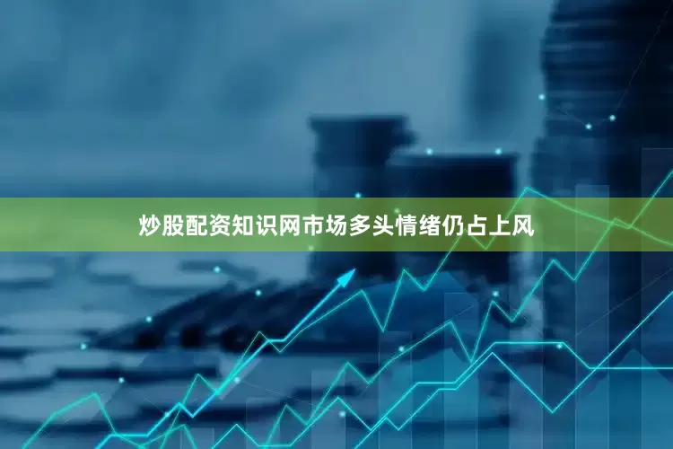 炒股配资知识网市场多头情绪仍占上风