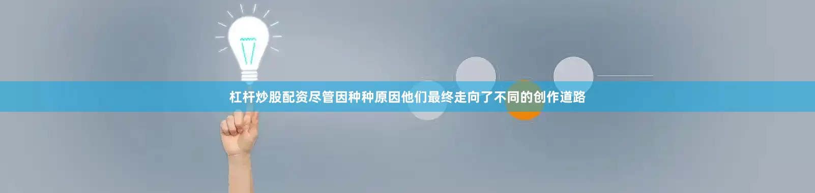 杠杆炒股配资尽管因种种原因他们最终走向了不同的创作道路
