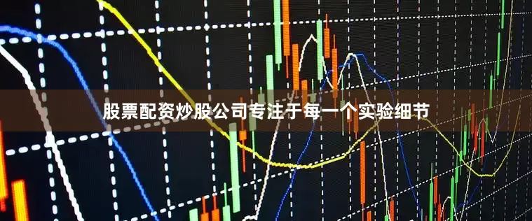 股票配资炒股公司专注于每一个实验细节