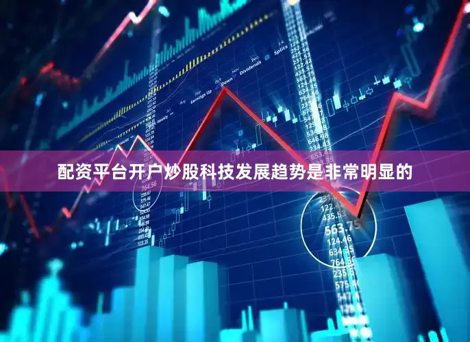 配资平台开户炒股科技发展趋势是非常明显的