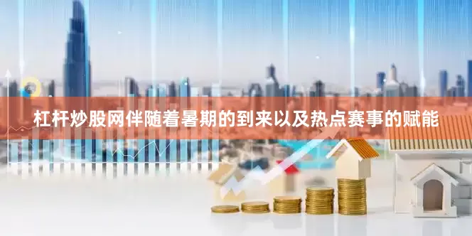 杠杆炒股网伴随着暑期的到来以及热点赛事的赋能