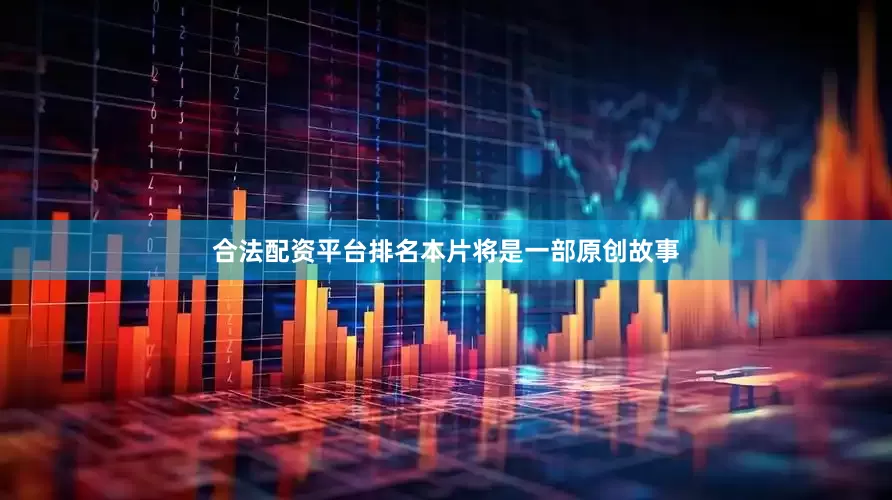 合法配资平台排名本片将是一部原创故事