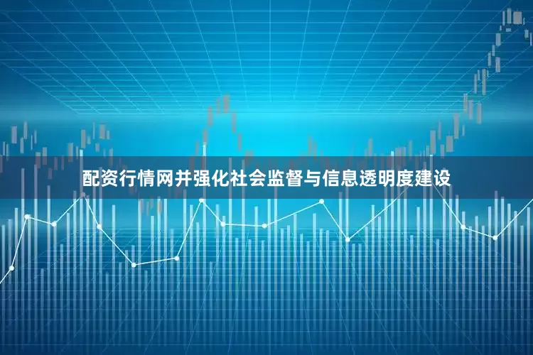 配资行情网并强化社会监督与信息透明度建设