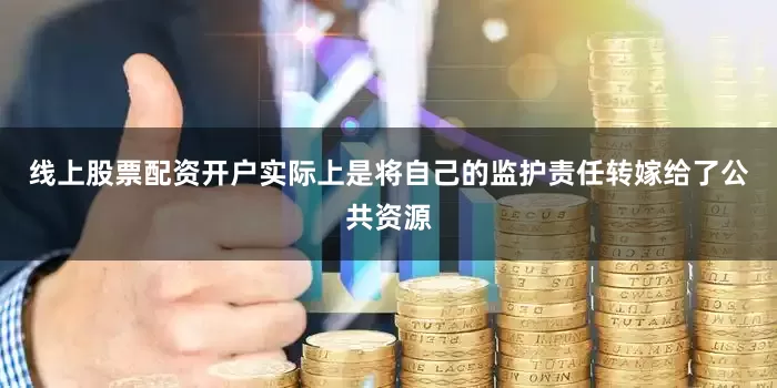 线上股票配资开户实际上是将自己的监护责任转嫁给了公共资源