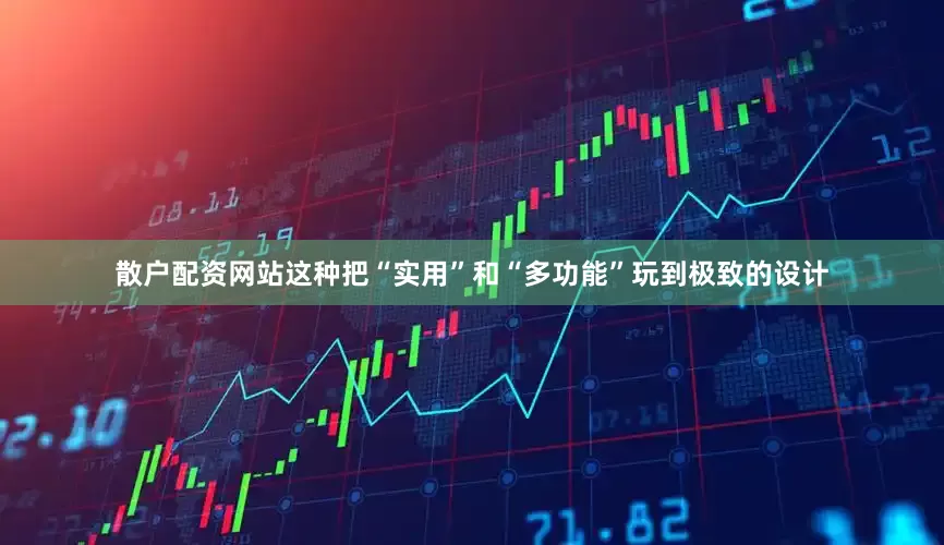 散户配资网站这种把“实用”和“多功能”玩到极致的设计