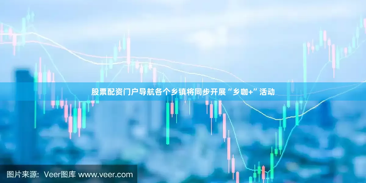 股票配资门户导航各个乡镇将同步开展“乡咖+”活动