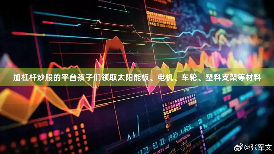 加杠杆炒股的平台孩子们领取太阳能板、电机、车轮、塑料支架等材料