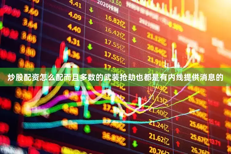 炒股配资怎么配而且多数的武装抢劫也都是有内线提供消息的