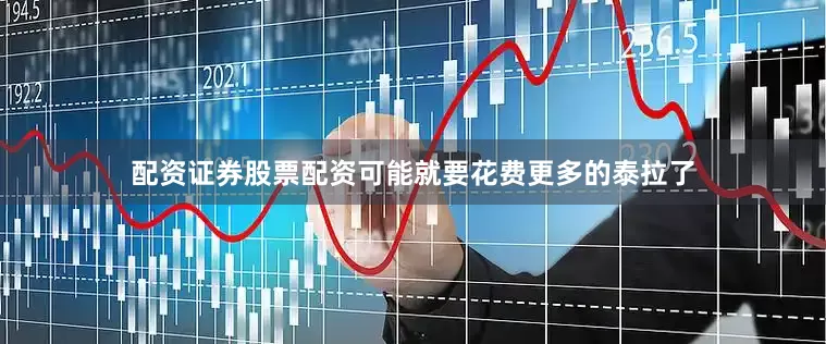 配资证券股票配资可能就要花费更多的泰拉了