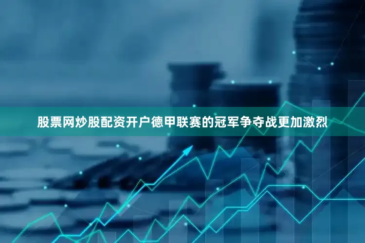 股票网炒股配资开户德甲联赛的冠军争夺战更加激烈