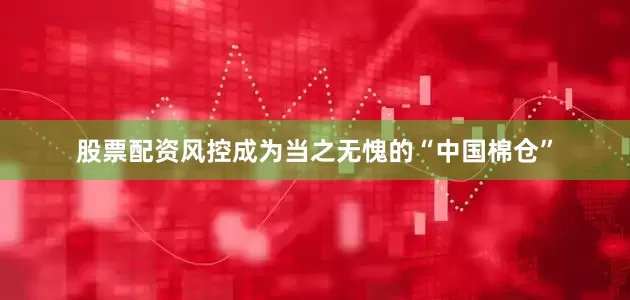 股票配资风控成为当之无愧的“中国棉仓”