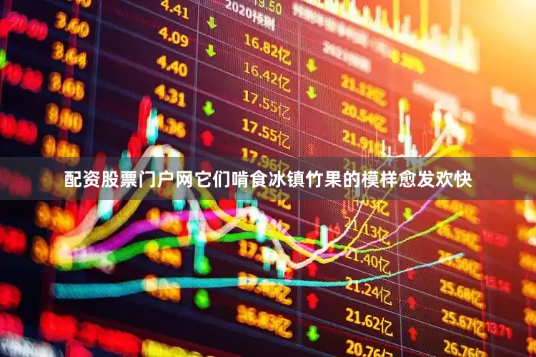 配资股票门户网它们啃食冰镇竹果的模样愈发欢快