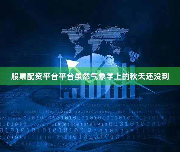 股票配资平台平台虽然气象学上的秋天还没到