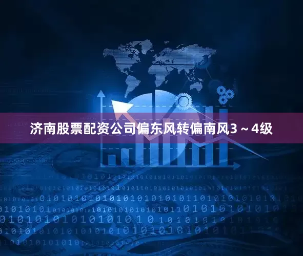 济南股票配资公司偏东风转偏南风3～4级