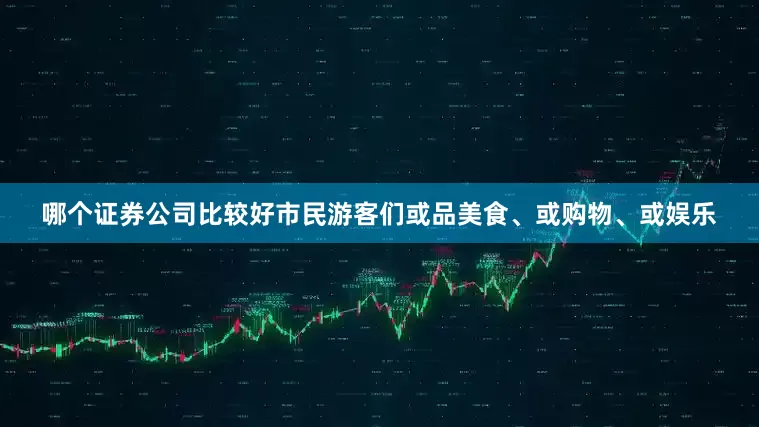 哪个证券公司比较好市民游客们或品美食、或购物、或娱乐