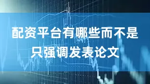 配资平台有哪些而不是只强调发表论文